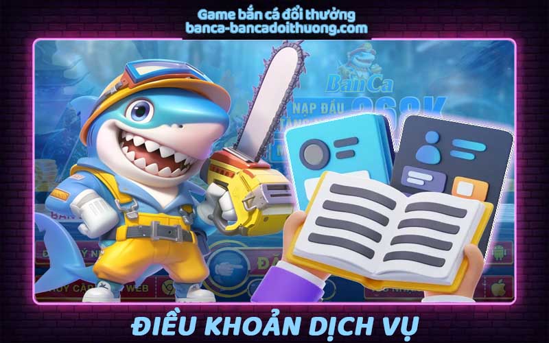 Điều khoản dịch vụ - Quy định khi chơi game bắn cá đổi thưởng