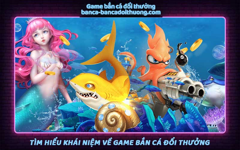 Khái niệm về game bắn cá đổi thưởng